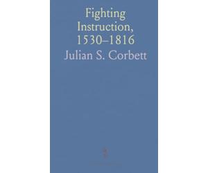 Fighting Instruction, 1530-1816: Original documents and contemporary elucidations on naval tactics, signals, and command