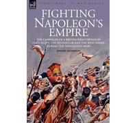 Fighting Napoleon's Empire - The Campaigns Of A British Infantryman In Italy, Egypt, The Peninsular And The West Indies During The Napoleonic Wars