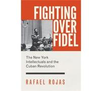 Fighting Over Fidel: The New York Intellectuals And The Cuban Revolution (Hardcover) Rafael Rojas, Carl Good (Auteur)