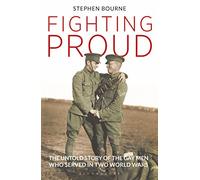 Fighting Proud: The Untold Story of the Gay Men Who Served in Two World Wars