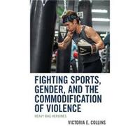 Fighting Sports Gender and the Commodification of Violence by Victoria E. Collins Victoria E. Collins (Auteur)
