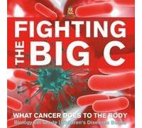 Fighting The Big C : What Cancer Does To The Body - Biology 6th Grade Children's Biology Books Paperback By Baby Professor
