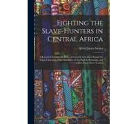 Fighting The Slave-Hunters In Central Africa: A Record Of Twenty-Six Years Of Travel & Adventure Round The Great Lakes And Of The Overthrow Of Tip-Pu-