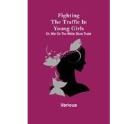 Fighting The Traffic In Young Girls; Or, War On The White Slave Trade