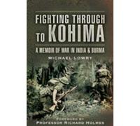 Fighting Through To Kohima: A Memoir Of War In India & Burma