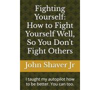 Fighting Yourself: How to Fight Yourself Well, So You Don't Fight Others: I taught my autopilot how to be better. You can too.