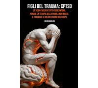 FIGLI DEL TRAUMA: CPTSD La vera causa di tutti i tuoi sintomi. Perché la terapia della parola non basta: il trauma e il dolore vivono nel corpo.