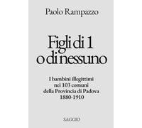 Figli di 1 o di Nessuno: I bambini illegittimi nei 103 comuni della Provincia di Padova 1880-1910