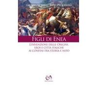 Figli Di Enea. L'invenzione Delle Origini. Eroi E Città Italiche Ai Confini Tra Storia E Mito