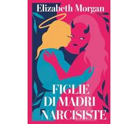 FIGLIE DI MADRI NARCISISTE: Guida Pratica Per Figlie Resilienti: Come Superare i Condizionamenti Materni, Guarire le Ferite Emotive e Riprendere il Controllo della Tua Vita