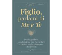 Figlio, parlami di me e te: 100 domande per raccontare la nostra storia attraverso i tuoi occhi - Diario guidato da completare e restituire con amore