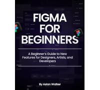 Figma for Beginners: A Beginner’s Guide to New Features for Designers, Artists, and Developers