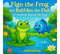 Figo the Frog and Bubbles the Fish: A Friendship Beyond the Pond: A Heartwarming Tale of Friendship Between a Frog and a Fish