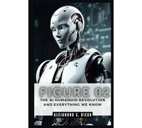 FIGURE 02: The AI Humanoid Revolution and Everything We Know: How OpenAI and Industry Leaders are Shaping the Future with Robotics