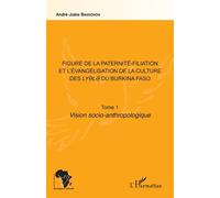 Figure De La Paternité-Filiation Et L'évangélisation De La Culture Des Lyele Du Burkina Faso Tome 1 - Vision Socio-Anthropologique