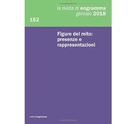 Figure Del Mito: Presenze E Rappresentazioni: La Rivista Di Engramma 152, Gennaio 2018