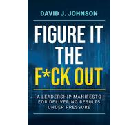 Figure It the F*ck Out A Leadership Manifesto for Delivering Results Under Pressure - J. David_Johnson - Post Hill Press - ebook (ePub) - Livre