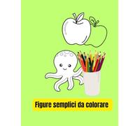 Figure semplici da colorare: 50 disegni per bambini da 1 a 4 anni