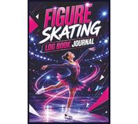 Figure Skating Log Book Journal: The Complete Training and Progress Journal for Skaters to Track Skills, Plan Practices, Record Coaching Notes and Reach Their Goals