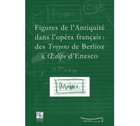 Figures De L'antiquité Dans L'opéra Français : Des Troyens De Berlioz À Oedipe D'enesco - Actes Du Colloque Du Ixe Festival Massenet, Saint-Etienne, 9 Et 10 Novembre 2007