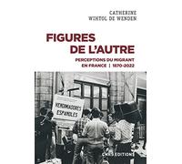 Figures de l'Autre - Perceptions du migrant en France 1870-2022 Catherine Wihtol de Wenden (Auteur)