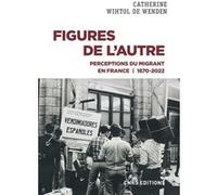 Figures de l'Autre - Perceptions du migrant en France 1870-2022 Catherine Wihtol de Wenden (Auteur)