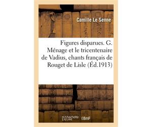 Figures disparues. G. Ménage et le tricentenaire de Vadius, les chants français de Rouget de Lisle Une aïeule de la Dame aux camélias. L. Pisana et M. Gautier, un philinte du XVIIIe siècle - Camille L