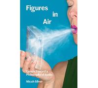 Figures In Air Essays Toward A Philosophy Of Audio