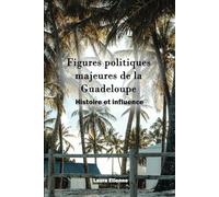 Figures politiques majeures de la Guadeloupe: Histoire et influence