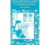 Figuring the Woman Author in Contemporary Fiction Mary Eagleton (Auteur)