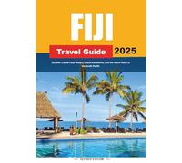 FIJI TRAVEL GUIDE 2025: Discover Crystal-Clear Waters, Island Adventures, and the Warm Heart of the South Pacific