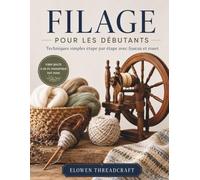 FILAGE POUR LES DÉBUTANTS: Techniques simples étape par étape avec fuseau et rouet