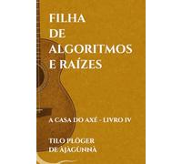 FILHA DE ALGORITMOS E RAÍZES: A CASA DO AXÉ - LIVRO IV