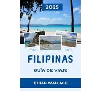 FILIPINAS GUÍA DE VIAJE 2025: Explora la Perla de los Mares de Oriente: consejos de expertos y joyas ocultas de Filipinas