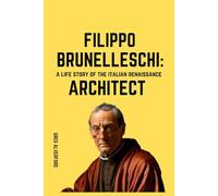 Filippo Brunelleschi: A Life Story of the Italian Renaissance Architect