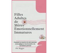 Filles Adultes de Mères Émotionnellement Immatures: Comment se remettre du rejet maternel, de la négligence émotionnelle et du narcissisme parental