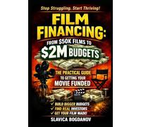 Film Financing: From $50K Films to $2M Budgets: The Practical Guide to Getting Your Movie Funded