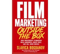 Film Marketing Outside the Box: How Unconventional Thinking Creates Funding Opportunities, Audience Growth, and Massive Visibility for Films