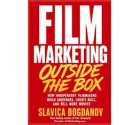 Film Marketing Outside the Box: How Unconventional Thinking Creates Funding Opportunities, Audience Growth, and Massive Visibility for Films