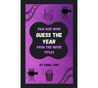 Film Quiz Book: Guess The Year From The Movie Titles: Test Your Movie Knowledge One Year at a Time