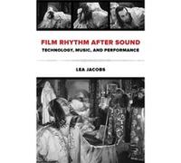 Film Rhythm After Sound: Technology, Music, And Performance (Paperback) Lea Jacobs, (Auteur)