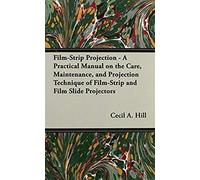 Film-Strip Projection - A Practical Manual On The Care, Maintenance, And Projection Technique Of Film-Strip And Film Slide Projectors