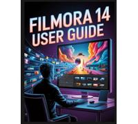 Filmora 14 User Guide: From Raw Footage to Masterpiece: The Modern Creator’s Guide to Video Editing
