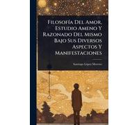 FilosofÃ-a Del Amor, Estudio Ameno Y Razonado Del Mismo Bajo Sus Diversos Aspectos Y Manifestaciones