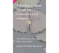 Filosofar y Amar Desde Lo Concreto y Efímero: Proverbios Para Vivir Más feliz y Más Simple