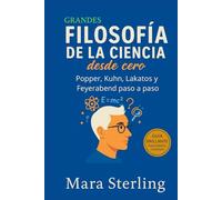 FILOSOFÍA DE LA CIENCIA DESDE CERO. Popper, Kuhn, Lakatos y Feyerabend paso a paso. Cómo se construye el conocimiento, por qué cambian las teorías y qué hace que una idea científica avance, se bloquee