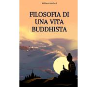 Filosofia di una Vita Buddhista: Vivere con Consapevolezza, Compassione e Libertà Mentale