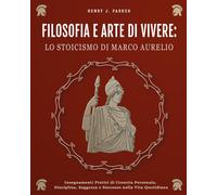 Filosofia E Arte Di Vivere: Lo Stoicismo Di Marco Aurelio. Insegnamenti Pratici Di Crescita Personale, Disciplina, Saggezza E Successo Nella Vita Quotidiana (Italian Edition)