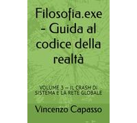 Filosofia.exe - Guida al codice della realtà: VOLUME 3 - IL CRASH DI SISTEMA E LA RETE GLOBALE