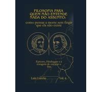 Filosofia para Quem Não Entende Nada do Assunto: como pensar a morte sem fingir que ela não existe: Epicuro, Heidegger e a coragem de encarar o fim - Filosofia para iniciantes, Introdução à Filosofia